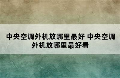 中央空调外机放哪里最好 中央空调外机放哪里最好看